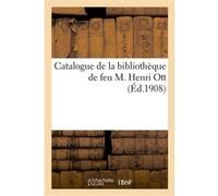 Catalogue de la bibliothèque de feu M. Henri Ott Collectif (Auteur)