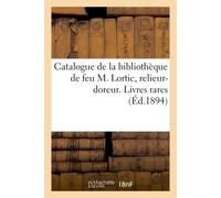 Catalogue de la bibliothèque de feu M. Lortic, relieur-doreur. Première partie, précédée D'une préface de M. Jean Alesson. Livres rares et curieux, anciens et modernes - Anatole Alès - Hachette Bnf - 