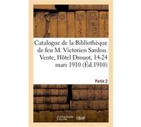 Catalogue de la Bibliothèque de feu M. V. Sardou. Vente, Hôtel Drouot, 14-24 mars 1910. Partie 2 Collectif (Auteur)