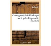 Catalogue de la Bibliothèque municipale d'Alexandrie (Éd.1894) Collectif (Auteur)