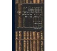 Catalogue De La Bibliothèque Scientifique, Historique Et Littéraire De Feu M. Michel Chasles...