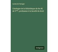 Catalogue de la biblothèque de feu M. de V***, professeur à la faculté de droit