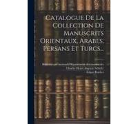 Catalogue De La Collection De Manuscrits Orientaux, Arabes, Persans Et Turcs...