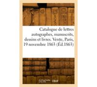 Catalogue de lettres autographes, manuscrits, dessins et livres. Vente, Paris, 19 novembre 1863