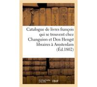 Catalogue de livres françois qui se trouvent chez Changuion et Den Hengst libraires à Amsterdam - Veuve de Daniel Jean Changuion - Hachette Bnf - broché - Livre