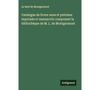 Catalogue de livres rares et précieux imprimés et manuscrits composant la bibliothèque de M. L. de Montgermont
