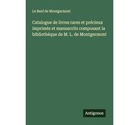 Catalogue de livres rares et précieux imprimés et manuscrits composant la bibliothèque de M. L. de Montgermont