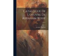 Catalogue De L'oeuvre De Abraham Bosse ......