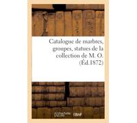 Catalogue De Marbres, Groupes, Statues De La Collection De M. O.