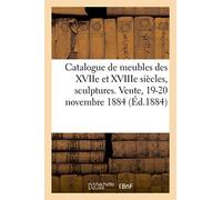 Catalogue De Meubles Anciens Des Xviie Et Xviiie Siècles, Sculptures, Bronzes, Curiosités