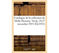 Catalogue de meubles, objets d'art tableaux, dessins gravures, porcelaines, éventails Objets de vitrine, pendules de la collection de Melle Demarsy. Vente, 24-27 novembre 1915 - Collectif - Hachette B