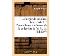 Catalogue De Mobilier De Style Gothique, Renaissance, Louis Xv Et Louis Xvi, Bronzes D'art: Et D'ameublement, Tableaux Modernes De La Collection De Feu M. W.