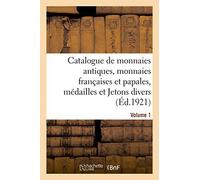 Catalogue De Monnaies Antiques, Monnaies Françaises Et Papales, Médailles Et Jetons Divers. Volume 1