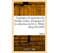 Catalogue de monnaies des khalifes arabes, d'Espagne, de Maroc et d'Egypte, des Mamelouks: des Turcs Ottomans de la collection du Dr. L. White King. Partie 3