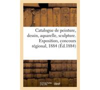 Catalogue de peinture, dessin, aquarelle, sculpture. Exposition, concours régional, 1884 - Brest - Hachette Bnf - broché - Livre