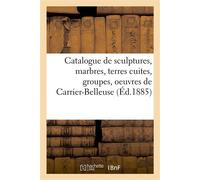 Catalogue de sculptures, marbres, terres cuites, groupes, statuettes, bustes Oeuvres de Carrier-Belleuse - Arthur Bloche - Hachette Bnf - broché - Livre