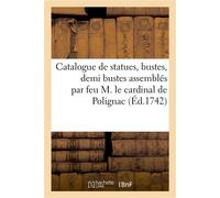 Catalogue de statues colossales, de grandeur naturelle, de demie nature, bustes, demi bustes Bas-reliefs, trouvés à Rome, assemblés et apportés en France par feu M. le cardinal de Polignac - Nioul - H