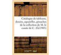Catalogue de tableaux anciens et modernes, dessins, aquarelles, gouaches, miniatures De la collection de M. le comte de C., tableaux des écoles appartenant à divers - Lucien Klotz - Hachette Bnf - bro
