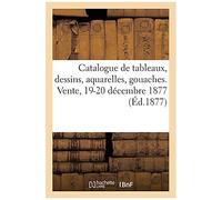 Catalogue De Tableaux Anciens Et Modernes, Dessins, Aquarelles, Gouaches. Vente, 19-20 Décembre 1877