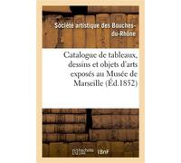 Catalogue de tableaux, dessins et objets d'arts exposés au Musée de Marseille - Société artistique des Bouches-du-Rhône - Hachette Bnf - broché - Livre
