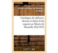 Catalogue de tableaux, dessins et objets d'arts exposés au Musée de Marseille Société artistique des Bouches-du-Rhône (Auteur)