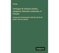 Catalogue de tableaux italiens, espagnols, flamands, hollandais, et français: Composant l'interessante collection de feu M. Quatre-Solz de Lahante