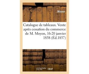 Catalogue de tableaux modernes et anciens Vente après cessation du commerce de M. Moyon, 16-20 janvier 1838 - Moyon - Hachette Bnf - broché - Livre