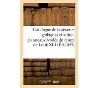 Catalogue de tapisseries gothiques et autres, panneaux brodés du temps de Louis XIII Charles Mannheim (Auteur)