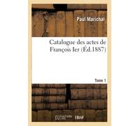 Catalogue des actes de François Ier. Tome 1