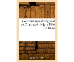 Catalogue des animaux, instruments et produits agricoles Concours agricole régional de Chartres, 6 -14 juin 1896 - Ministere De L'agriculture - Hachette Bnf - broché - Livre