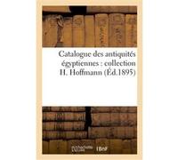 Catalogue des antiquités égyptiennes : collection H. Hoffmann Collectif (Auteur)