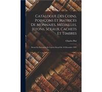 Catalogue Des Coins Poinons Et Matrices De Monnaies Mdailles Jetons Sceaux Cachets Et Timbres Dress En Excution De Larrt Royal Du 18 Dcembre 1841 - Charle Charles PiotCharles Piot (Auteur)