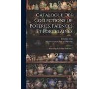Catalogue Des Collections De Poteries, Faïences Et Porcelaines: Moyen-Age Et Temps Modernes...