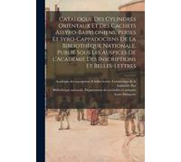 Catalogue Des Cylindres Orientaux Et Des Cachets Assyro-Babyloniens, Perses Et Syro-Cappadociens De La Bibliothèque Nationale. Publié Sous Les Auspice
