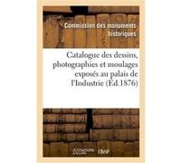 Catalogue des dessins, photographies et moulages exposés au palais de l'Industrie Monuments Historiques (Auteur)