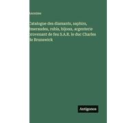 Catalogue des diamants, saphirs, émeraudes, rubis, bijoux, argenterie provenant de feu S.A.R. le duc Charles de Brunswick