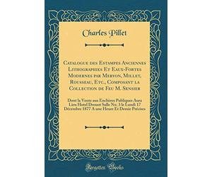 Catalogue des Estampes Anciennes Lithographies Et Eaux-Fortes Modernes par Meryon, Millet, Rousseau, Etc., Composant la Collection de Feu M. Sensier: ... Salle No. 3 le Lundi 17 Décembre 1877 A une H