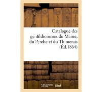 Catalogue des gentilshommes du Maine, du Perche et du Thimerais, qui ont pris part ou envoyé Leur procuration aux assemblées de la noblesse pour l'élection des députés aux Etats-généraux... - Collecti