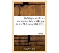 Catalogue Des Livres Composant La Bibliothèque De Feu M. Guizot - Volume 1
