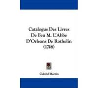 Catalogue Des Livres de Feu M. L'Abbe D'Orleans de Rothelin (1746) Martin, Gabriel (Auteur)
