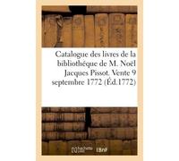 Catalogue des livres de la bibliothéque de M. Noël Jacques Pissot Vente, 9 septembre 1772 et jours suivans, salles des Grands Augustins - Pissot Noel-Jacques - Hachette Bnf - broché - Livre