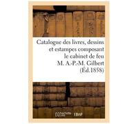 Catalogue Des Livres, Dessins Et Estampes Composant Le Cabinet De Feu M. A.-P.-M. Gilbert