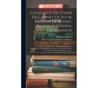 Catalogue Des Livres Du Cabinet De Feu M. Randon De Boisset, Receveur GéNéRal Des Finances: Dont La Vente Se Fera Au Plus Offrant & Dernie