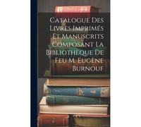 Catalogue Des Livres Imprimés Et Manuscrits Composant La Bibliothèque De Feu M. Eugène Burnouf