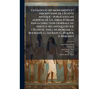 Catalogue des monuments et inscriptions de l'Ã gypte antique / publiÃ(c) sous les auspices de S.A. Abbas II Helmi par la direction gÃ(c)nÃ(c)rale ... Morgan, U. Bouriant, G. Legrain, G. JÃ(c)quie