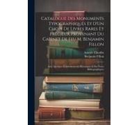 Catalogue Des Monuments Typographiques Et D'un Choix De Livres Rares Et Précieux Provenant Du Cabinet De Feu M. Benjamin Fillon