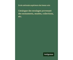 Catalogue des moulages provenant des monuments, musées, collections, etc.