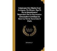 Catalogue Des Objets D'art Antiques, Du Moyen-Âge Et De La Renaissance Dépendant De La Succession Alessandro Castellani Et Dont La Vente Aura Lieu À Paris
