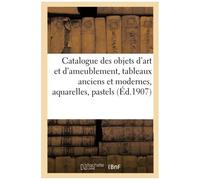 Catalogue Des Objets D'art Et D'ameublement, Tableaux Anciens Et Modernes, Aquarelles, Pastels