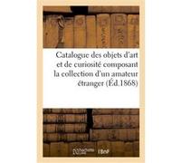 Catalogue des objets d'art et de curiosité composant la collection d'un amateur étranger Emile Barre (Auteur)